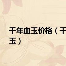 千年血玉价格（千年血玉）