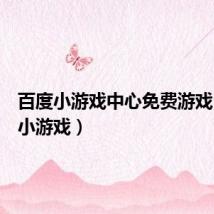 百度小游戏中心免费游戏（百度小游戏）