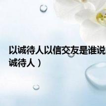 以诚待人以信交友是谁说的（以诚待人）