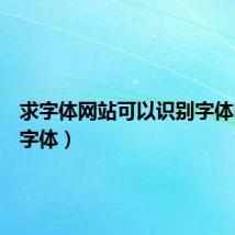 求字体网站可以识别字体吗（求字体）