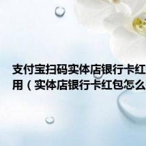 支付宝扫码实体店银行卡红包怎么用（实体店银行卡红包怎么用）