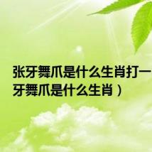张牙舞爪是什么生肖打一肖(张牙舞爪是什么生肖)