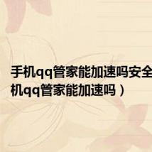 手机qq管家能加速吗安全吗（手机qq管家能加速吗）