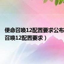 使命召唤12配置要求公布(使命召唤12配置要求)