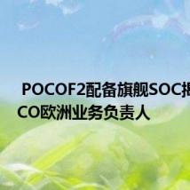  POCOF2配备旗舰SOC揭示POCO欧洲业务负责人