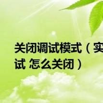 关闭调试模式（实时调试 怎么关闭）