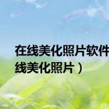 在线美化照片软件（在线美化照片）