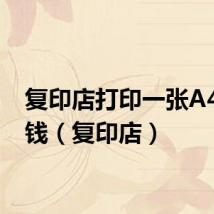复印店打印一张A4多少钱(复印店)