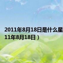 2011年8月18日是什么星座（2011年8月18日）