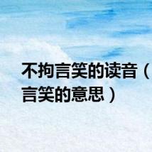 不拘言笑的读音（不拘言笑的意思）
