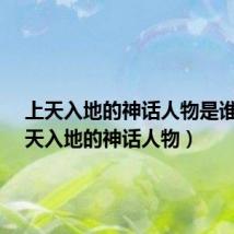 上天入地的神话人物是谁?(上天入地的神话人物)