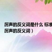 厉声的反义词是什么 标准答案(厉声的反义词)