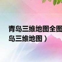 青岛三维地图全图(青岛三维地图)