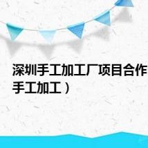 深圳手工加工厂项目合作（深圳手工加工）