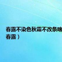 春露不染色秋霜不改条啥意思(春露)