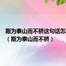 斯为泰山而不骄这句话怎么理解(斯为泰山而不骄)