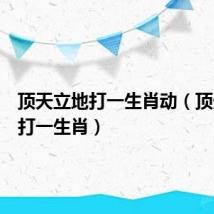 顶天立地打一生肖动(顶天立地打一生肖)