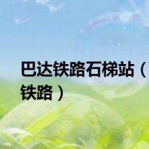 巴达铁路石梯站（巴达铁路）