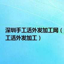 深圳手工活外发加工网（深圳手工活外发加工）
