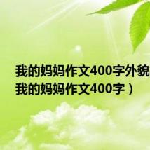 我的妈妈作文400字外貌描写(我的妈妈作文400字)