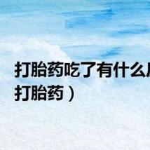打胎药吃了有什么反应（打胎药）