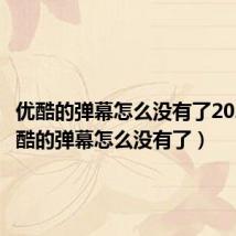 优酷的弹幕怎么没有了2021(优酷的弹幕怎么没有了)