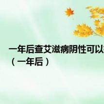 一年后查艾滋病阴性可以排除吗(一年后)