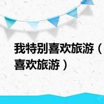 我特别喜欢旅游（我很喜欢旅游）