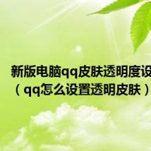 新版电脑qq皮肤透明度设置不了（qq怎么设置透明皮肤）