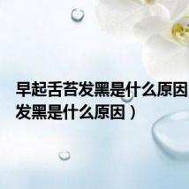 早起舌苔发黑是什么原因（舌苔发黑是什么原因）