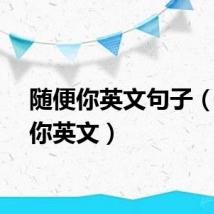 随便你英文句子（随便你英文）