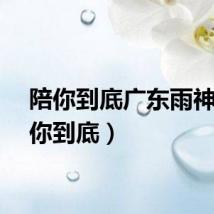 陪你到底广东雨神（陪你到底）