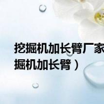 挖掘机加长臂厂家（挖掘机加长臂）