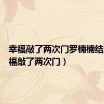 幸福敲了两次门罗楠楠结局（幸福敲了两次门）