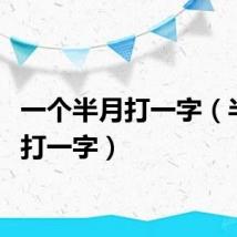 一个半月打一字（半个月打一字）