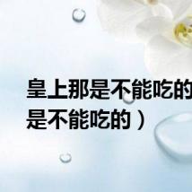 皇上那是不能吃的（那是不能吃的）