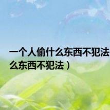一个人偷什么东西不犯法(偷什么东西不犯法)