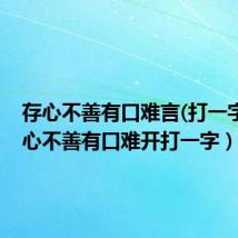 存心不善有口难言(打一字)（存心不善有口难开打一字）