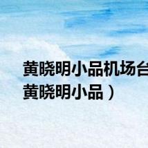 黄晓明小品机场台词（黄晓明小品）