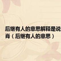 后继有人的意思解释是说哪个生肖（后继有人的意思）