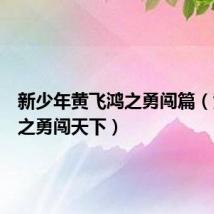 新少年黄飞鸿之勇闯篇（黄飞鸿之勇闯天下）