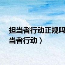 担当者行动正规吗（担当者行动）