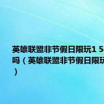 英雄联盟非节假日限玩1 5小时可以吗（英雄联盟非节假日限玩1 5小时）