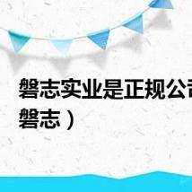 磐志实业是正规公司吗（磐志）