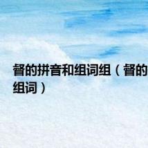 督的拼音和组词组（督的拼音和组词）