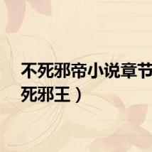 不死邪帝小说章节（不死邪王）