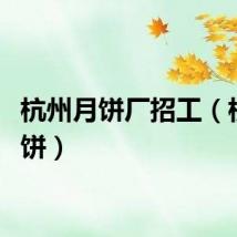 杭州月饼厂招工（杭州月饼）