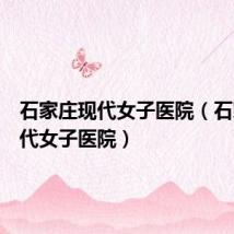 石家庄现代女子医院（石家庄现代女子医院）