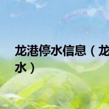 龙港停水信息（龙港停水）