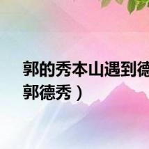 郭的秀本山遇到德纲（郭德秀）